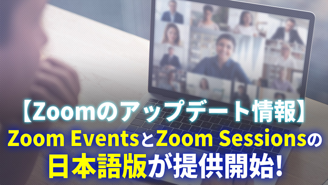 ZOOMアップデートZoom EventsとZoom Sessionsの日本語版が提供開始